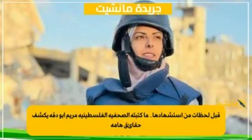 قبل لحظات من استشهادها.. ما كتبته الصحفية الفلسطينية مريم أبو دقة يكشف حقائق هامة 1